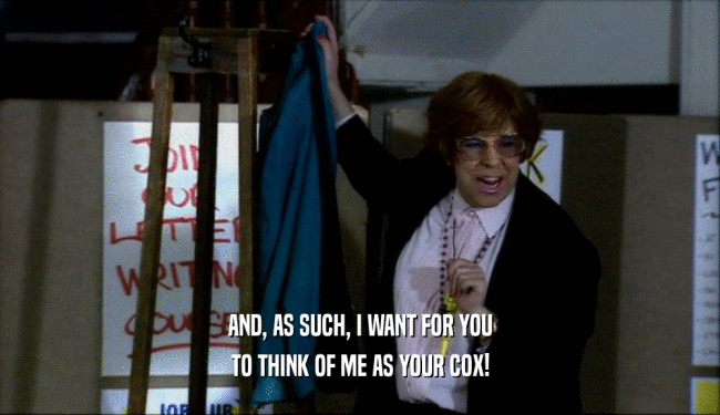 AND, AS SUCH, I WANT FOR YOU TO THINK OF ME AS YOUR COX! 