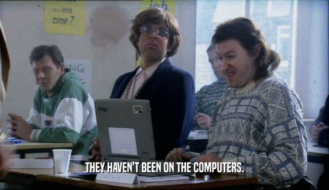 THEY HAVEN'T BEEN ON THE COMPUTERS.
  