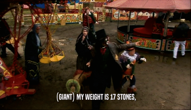 (GIANT) MY WEIGHT IS 17 STONES,
  