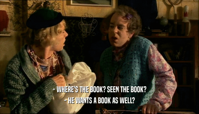 - WHERE'S THE BOOK? SEEN THE BOOK? - HE WANTS A BOOK AS WELL? 