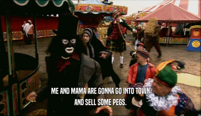 ME AND MAMA ARE GONNA GO INTO TOWN AND SELL SOME PEGS. 