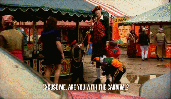 EXCUSE ME. ARE YOU WITH THE CARNIVAL?  