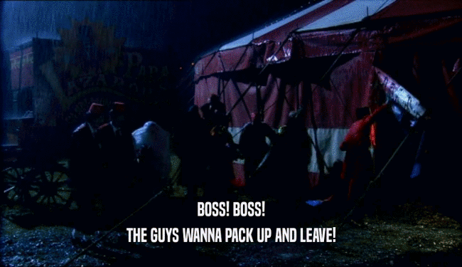 BOSS! BOSS! THE GUYS WANNA PACK UP AND LEAVE! 