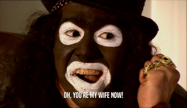OH, YOU'RE MY WIFE NOW!
  