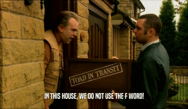 IN THIS HOUSE, WE DO NOT USE THE F WORD!  