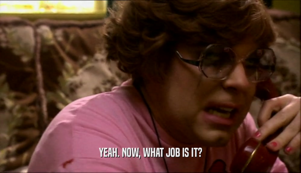 YEAH. NOW, WHAT JOB IS IT?  