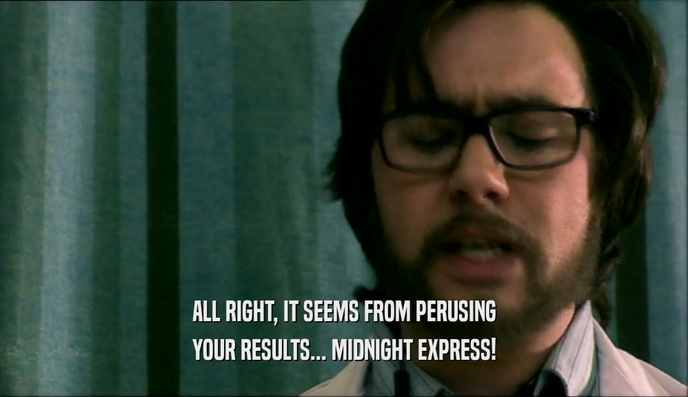 ALL RIGHT, IT SEEMS FROM PERUSING YOUR RESULTS... MIDNIGHT EXPRESS! 