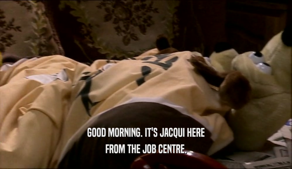 GOOD MORNING. IT'S JACQUI HERE
 FROM THE JOB CENTRE.
 