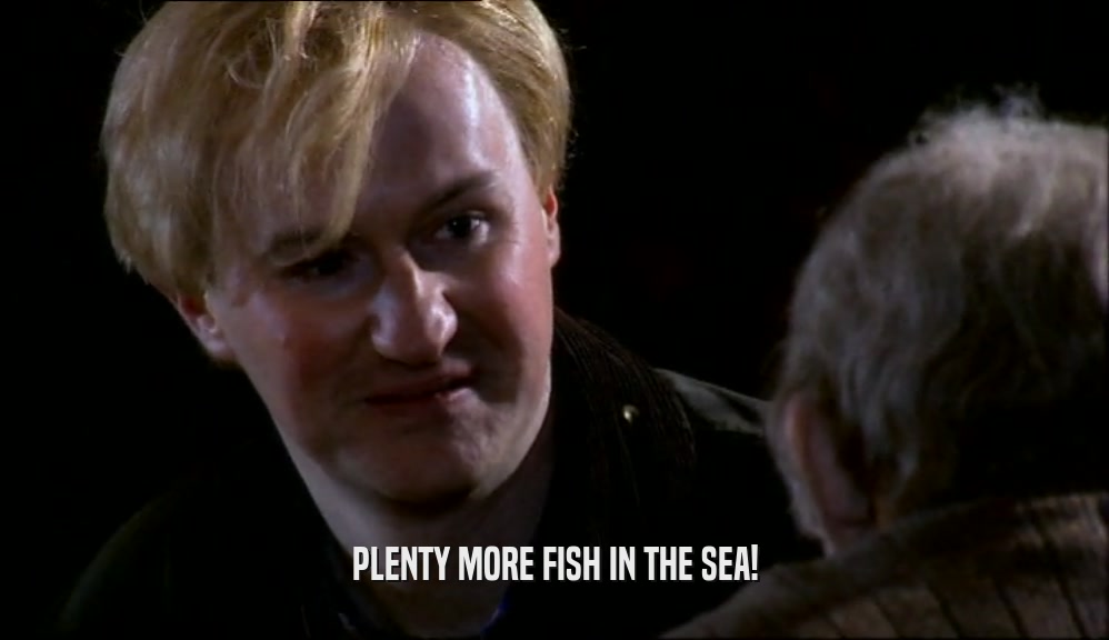 PLENTY MORE FISH IN THE SEA!  