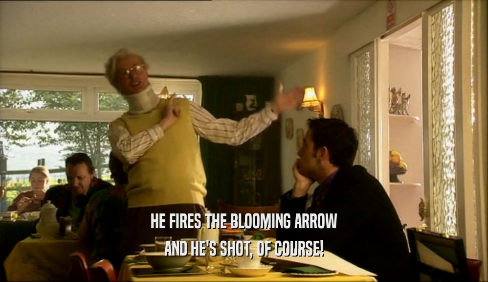 HE FIRES THE BLOOMING ARROW
 AND HE'S SHOT, OF COURSE!
 