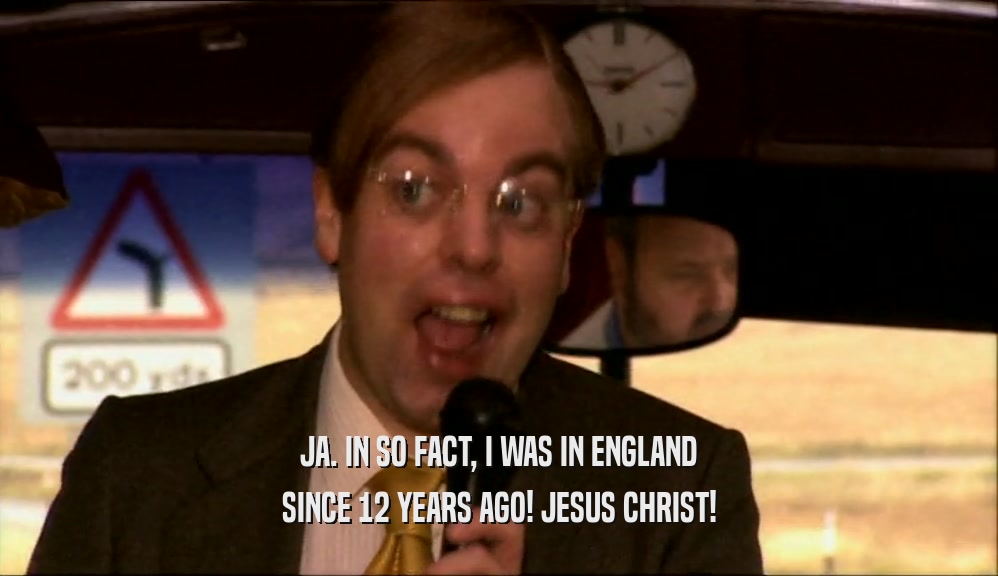 JA. IN SO FACT, I WAS IN ENGLAND SINCE 12 YEARS AGO! JESUS CHRIST! 