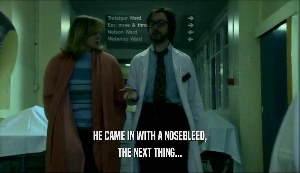 HE CAME IN WITH A NOSEBLEED, THE NEXT THING... 