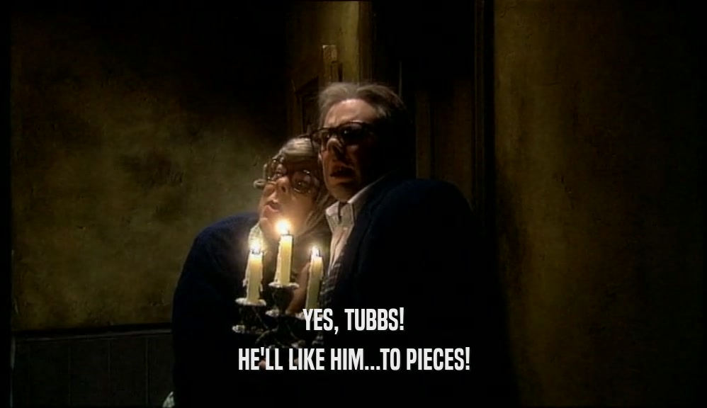 YES, TUBBS! HE'LL LIKE HIM...TO PIECES! 