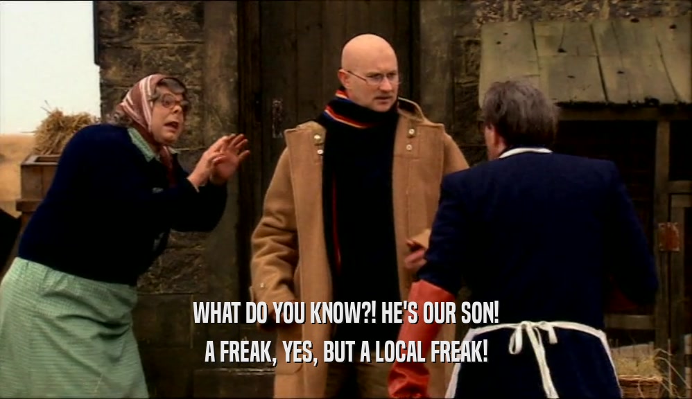 WHAT DO YOU KNOW?! HE'S OUR SON!
 A FREAK, YES, BUT A LOCAL FREAK!
 