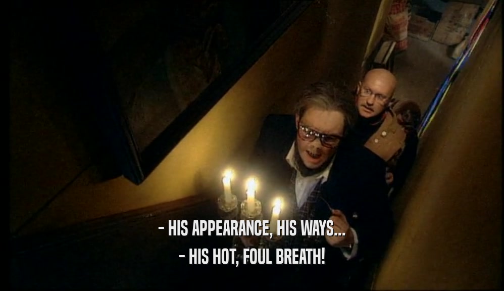 - HIS APPEARANCE, HIS WAYS... - HIS HOT, FOUL BREATH! 