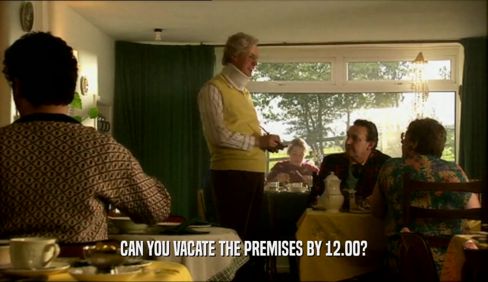CAN YOU VACATE THE PREMISES BY 12.00?  