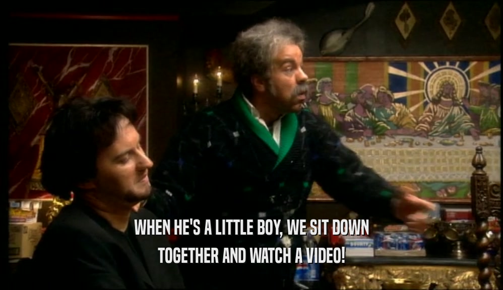 WHEN HE'S A LITTLE BOY, WE SIT DOWN TOGETHER AND WATCH A VIDEO! 