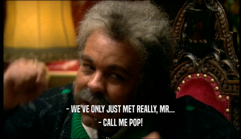- WE'VE ONLY JUST MET REALLY, MR... - CALL ME POP! 