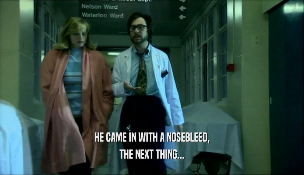 HE CAME IN WITH A NOSEBLEED, THE NEXT THING... 