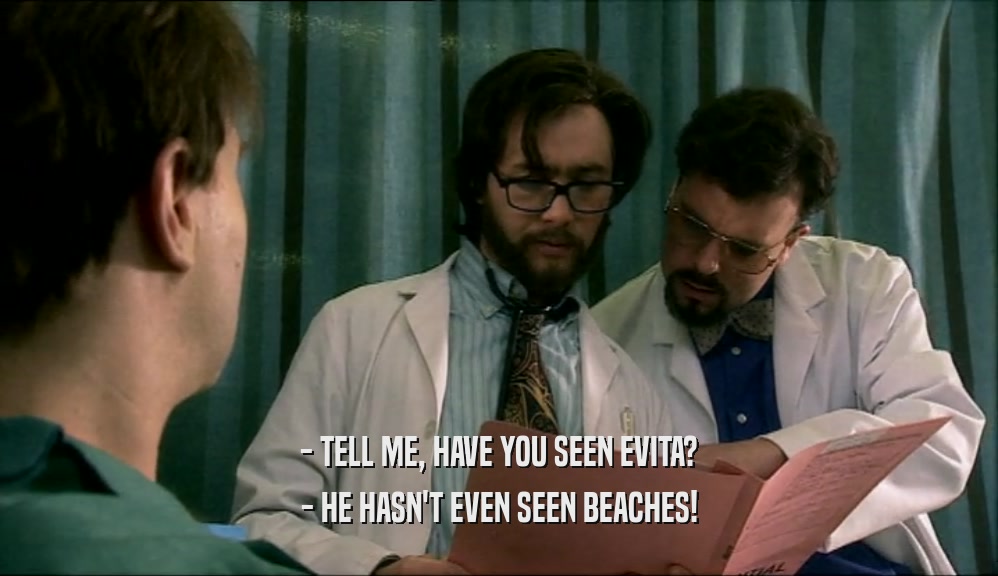 - TELL ME, HAVE YOU SEEN EVITA? - HE HASN'T EVEN SEEN BEACHES! 