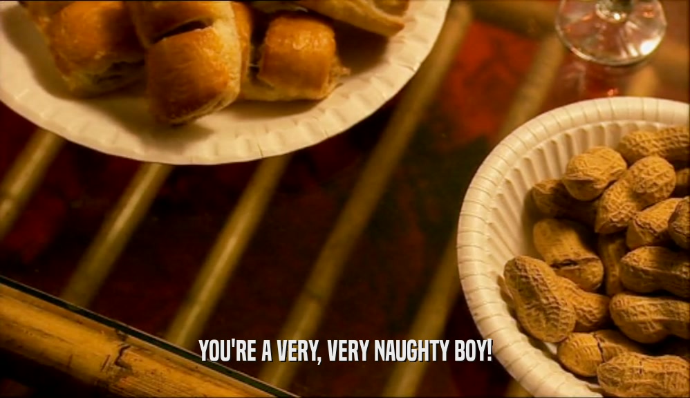 YOU'RE A VERY, VERY NAUGHTY BOY!  