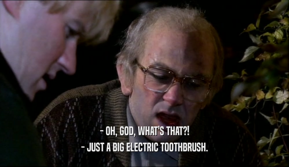 - OH, GOD, WHAT'S THAT?! - JUST A BIG ELECTRIC TOOTHBRUSH. 
