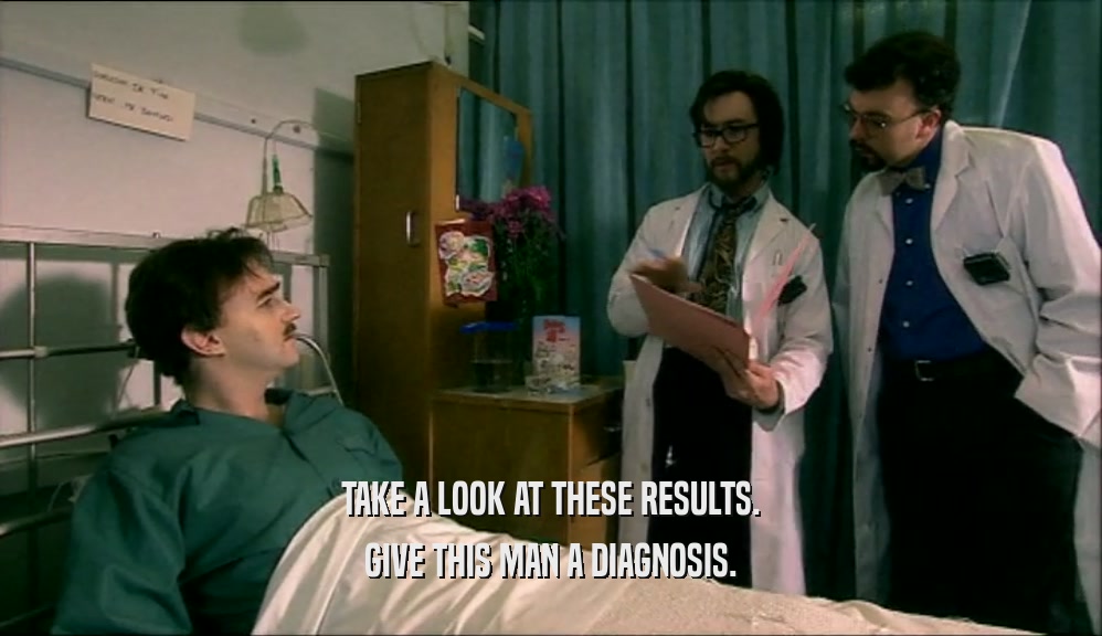 TAKE A LOOK AT THESE RESULTS. GIVE THIS MAN A DIAGNOSIS. 