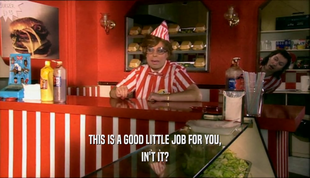 THIS IS A GOOD LITTLE JOB FOR YOU, IN'T IT? 
