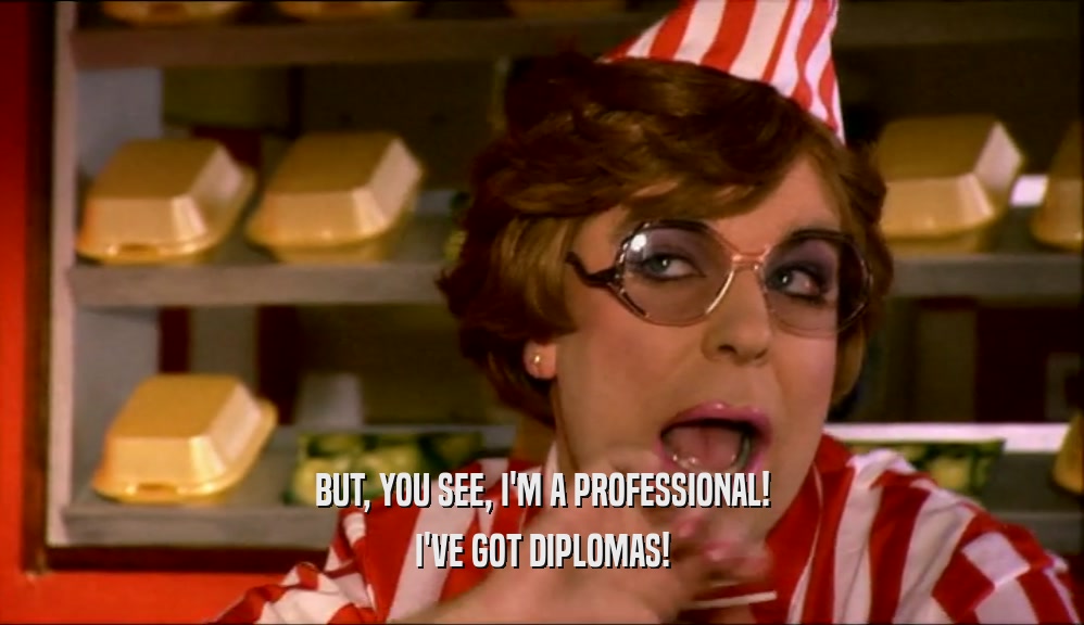 BUT, YOU SEE, I'M A PROFESSIONAL! I'VE GOT DIPLOMAS! 