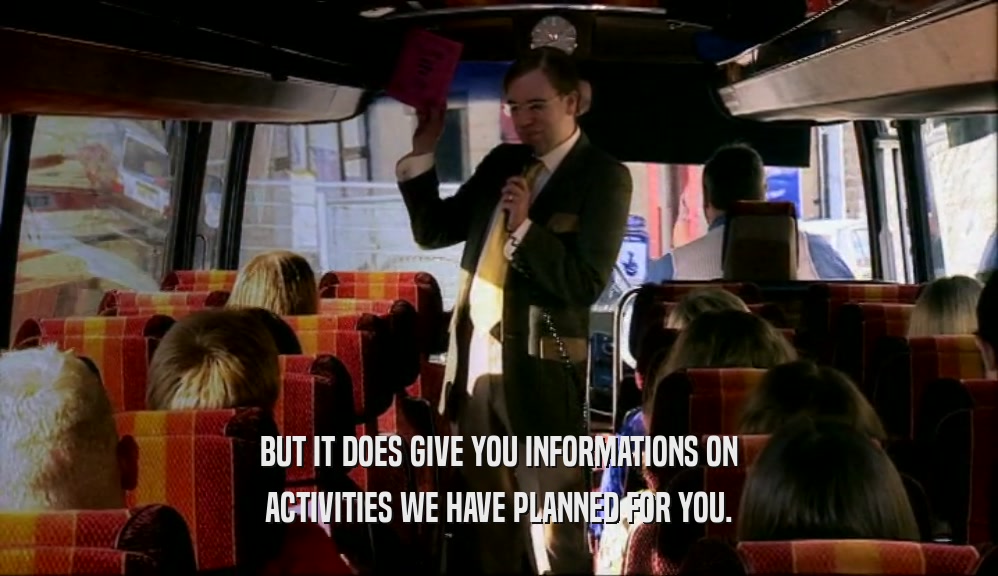 BUT IT DOES GIVE YOU INFORMATIONS ON ACTIVITIES WE HAVE PLANNED FOR YOU. 
