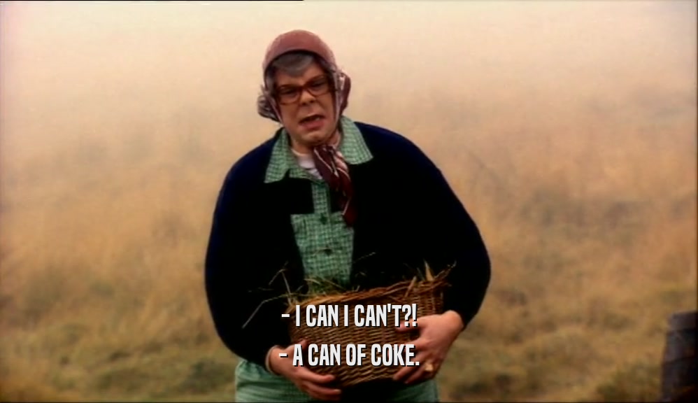 - I CAN I CAN'T?!
 - A CAN OF COKE.
 