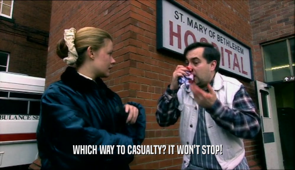 WHICH WAY TO CASUALTY? IT WON'T STOP!  