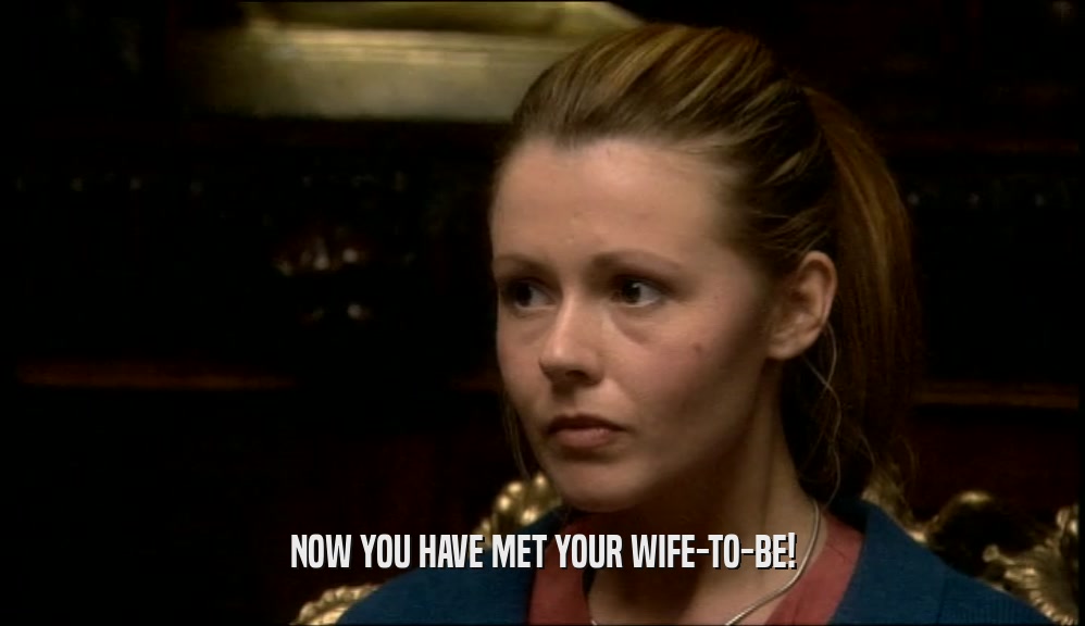 NOW YOU HAVE MET YOUR WIFE-TO-BE!  