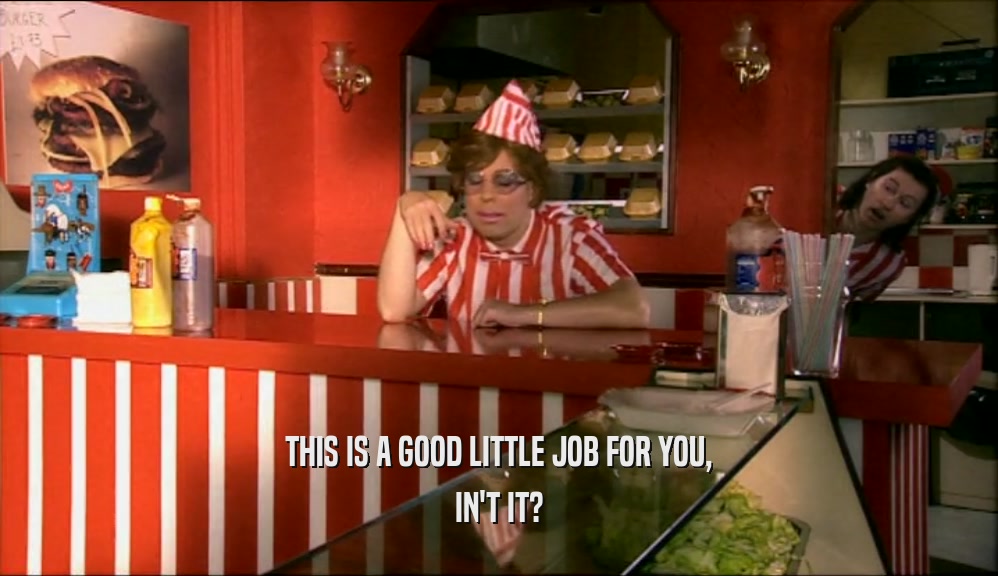 THIS IS A GOOD LITTLE JOB FOR YOU, IN'T IT? 