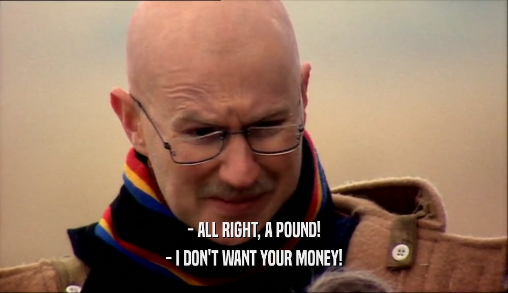 - ALL RIGHT, A POUND! - I DON'T WANT YOUR MONEY! 