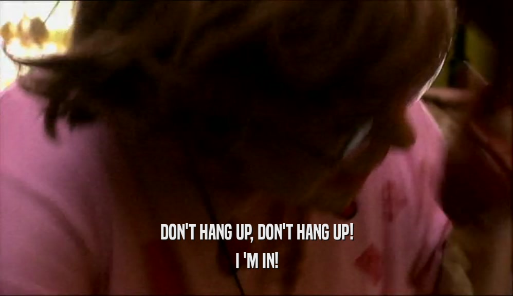 DON'T HANG UP, DON'T HANG UP! I 'M IN! 