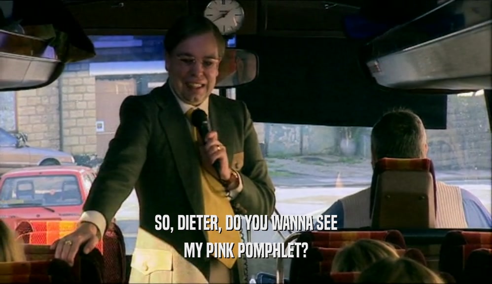 SO, DIETER, DO YOU WANNA SEE MY PINK POMPHLET? 