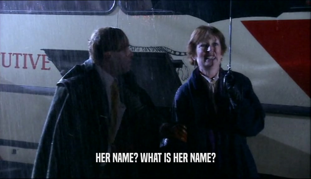 HER NAME? WHAT IS HER NAME?  