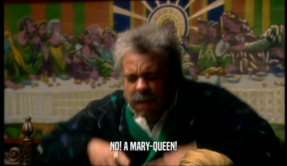 NO! A MARY-QUEEN!  