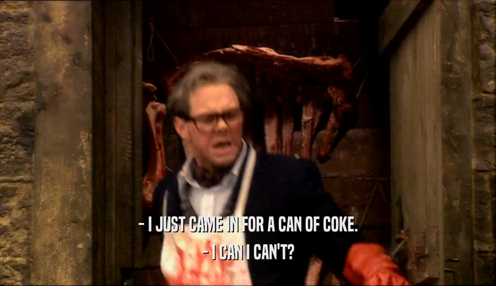 - I JUST CAME IN FOR A CAN OF COKE. - I CAN I CAN'T? 
