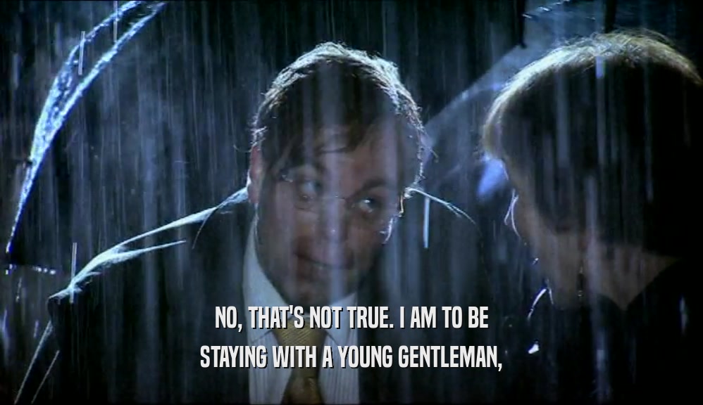 NO, THAT'S NOT TRUE. I AM TO BE STAYING WITH A YOUNG GENTLEMAN, 