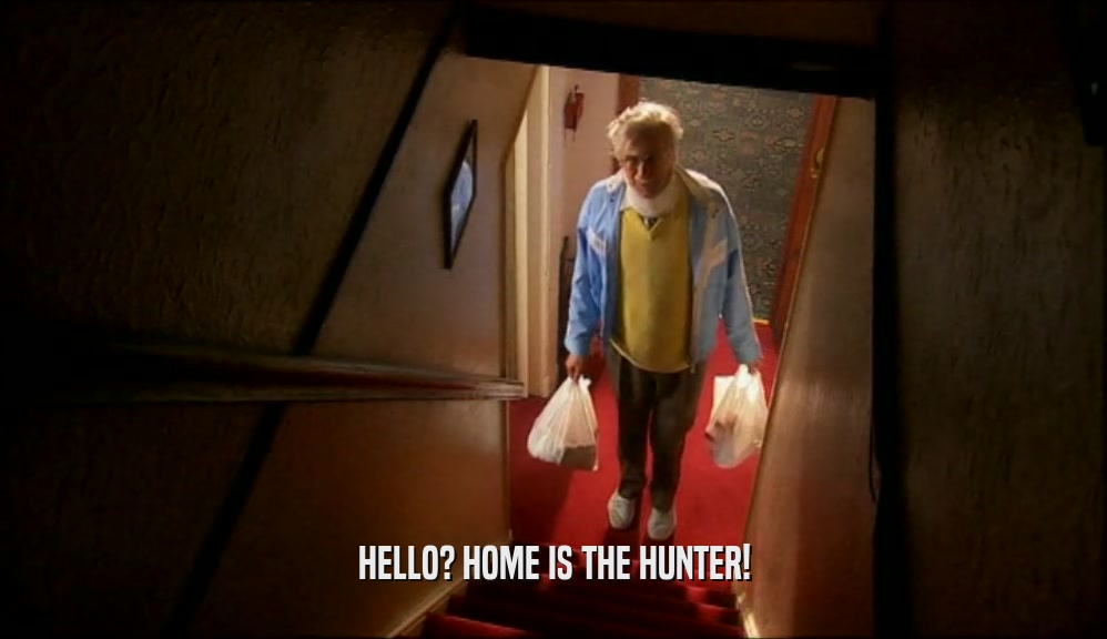 HELLO? HOME IS THE HUNTER!  