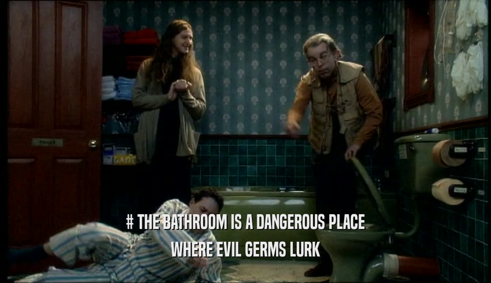 # THE BATHROOM IS A DANGEROUS PLACE WHERE EVIL GERMS LURK 