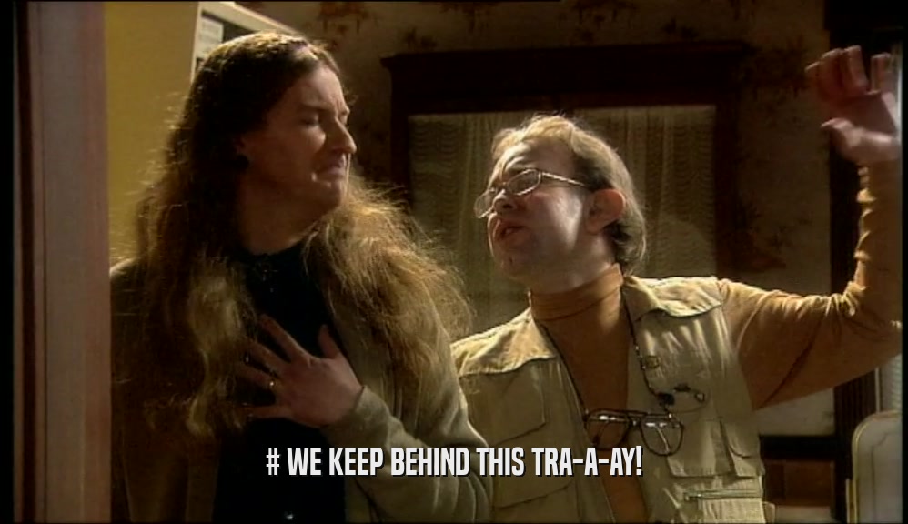 # WE KEEP BEHIND THIS TRA-A-AY!  