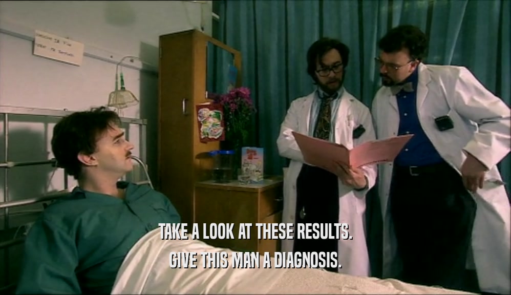 TAKE A LOOK AT THESE RESULTS. GIVE THIS MAN A DIAGNOSIS. 