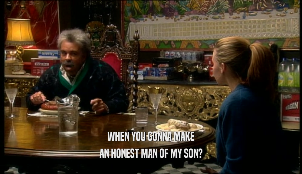 WHEN YOU GONNA MAKE
 AN HONEST MAN OF MY SON?
 