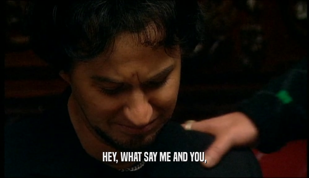 HEY, WHAT SAY ME AND YOU,  