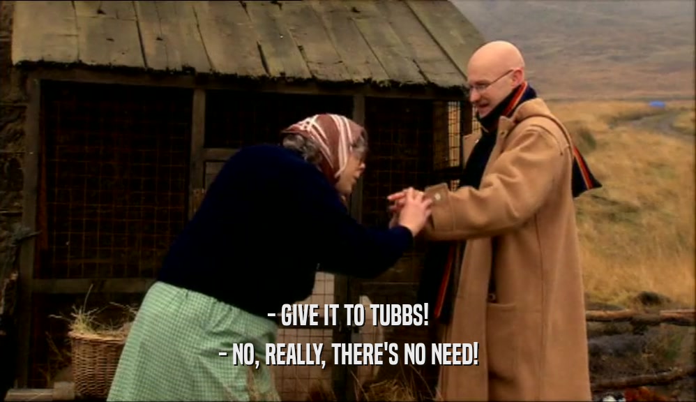 - GIVE IT TO TUBBS! - NO, REALLY, THERE'S NO NEED! 