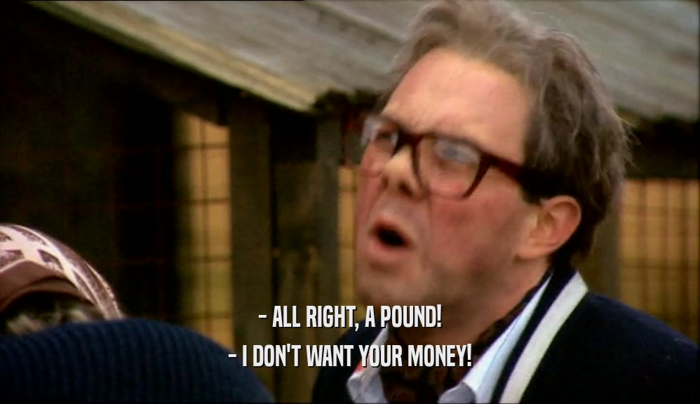 - ALL RIGHT, A POUND! - I DON'T WANT YOUR MONEY! 