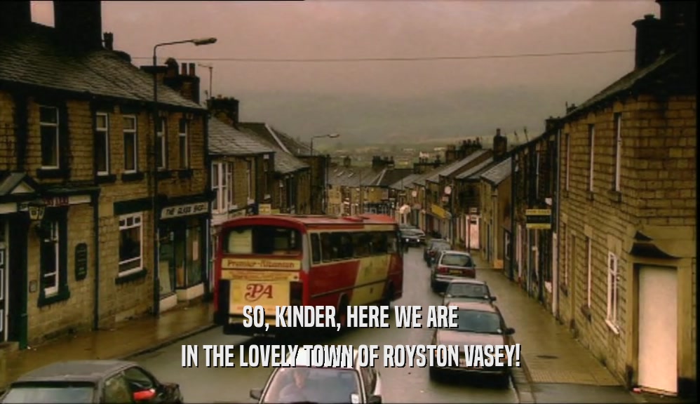 SO, KINDER, HERE WE ARE IN THE LOVELY TOWN OF ROYSTON VASEY! 